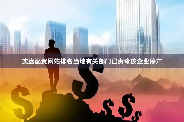实盘配资网站排名当地有关部门已责令该企业停产