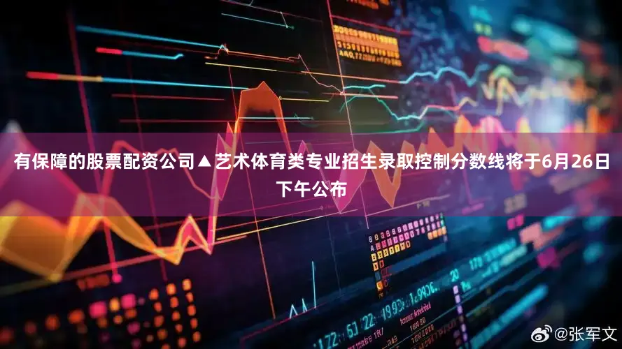 有保障的股票配资公司▲艺术体育类专业招生录取控制分数线将于6月26日下午公布