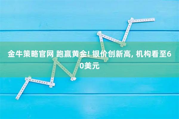 金牛策略官网 跑赢黄金! 银价创新高, 机构看至60美元