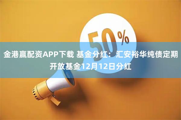 金港赢配资APP下载 基金分红：汇安裕华纯债定期开放基金12月12日分红