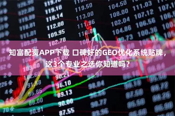 知富配资APP下载 口碑好的GEO优化系统贴牌，这3个专业之选你知道吗？