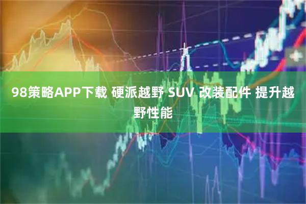 98策略APP下载 硬派越野 SUV 改装配件 提升越野性能